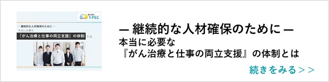 関連記事「― 継続的な人材確保のために ― 本当に必要な『がん治療と仕事の両立支援』の体制とは」はこちらからアクセス